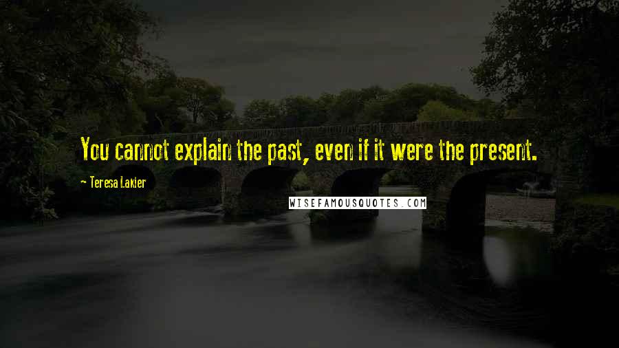 Teresa Lakier Quotes: You cannot explain the past, even if it were the present.