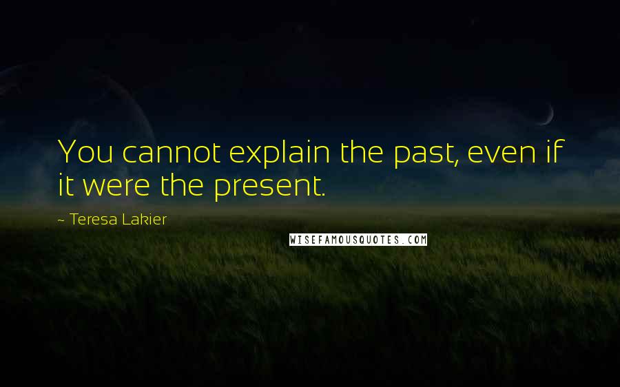 Teresa Lakier Quotes: You cannot explain the past, even if it were the present.
