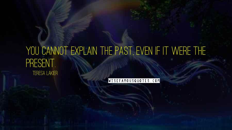 Teresa Lakier Quotes: You cannot explain the past, even if it were the present.