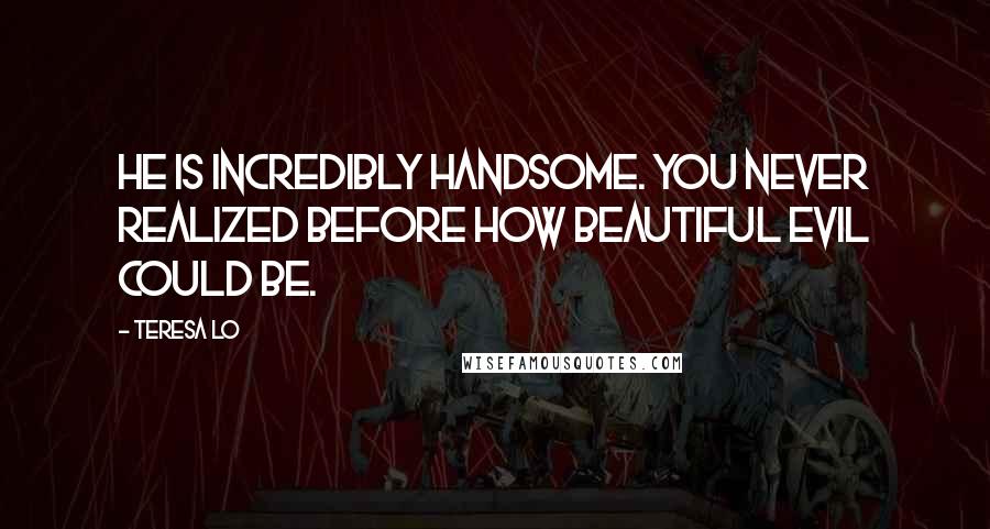 Teresa Lo Quotes: He is incredibly handsome. You never realized before how beautiful evil could be.
