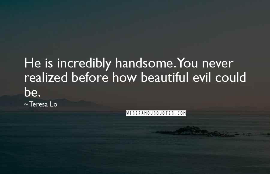Teresa Lo Quotes: He is incredibly handsome. You never realized before how beautiful evil could be.