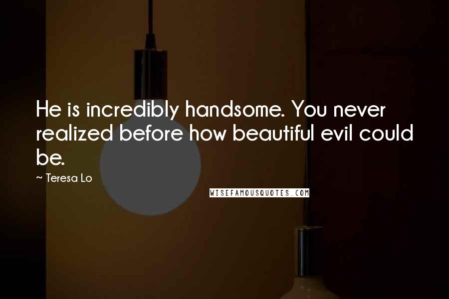 Teresa Lo Quotes: He is incredibly handsome. You never realized before how beautiful evil could be.