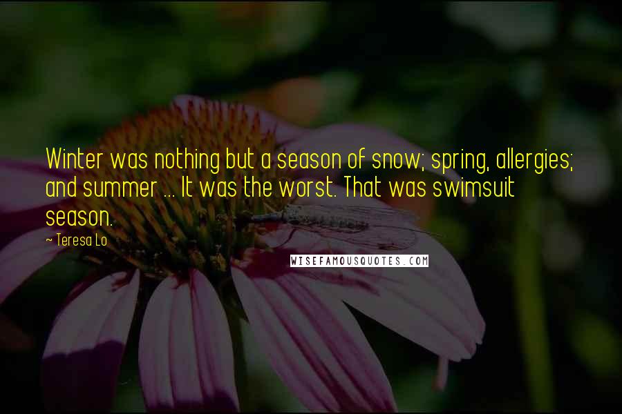 Teresa Lo Quotes: Winter was nothing but a season of snow; spring, allergies; and summer ... It was the worst. That was swimsuit season.