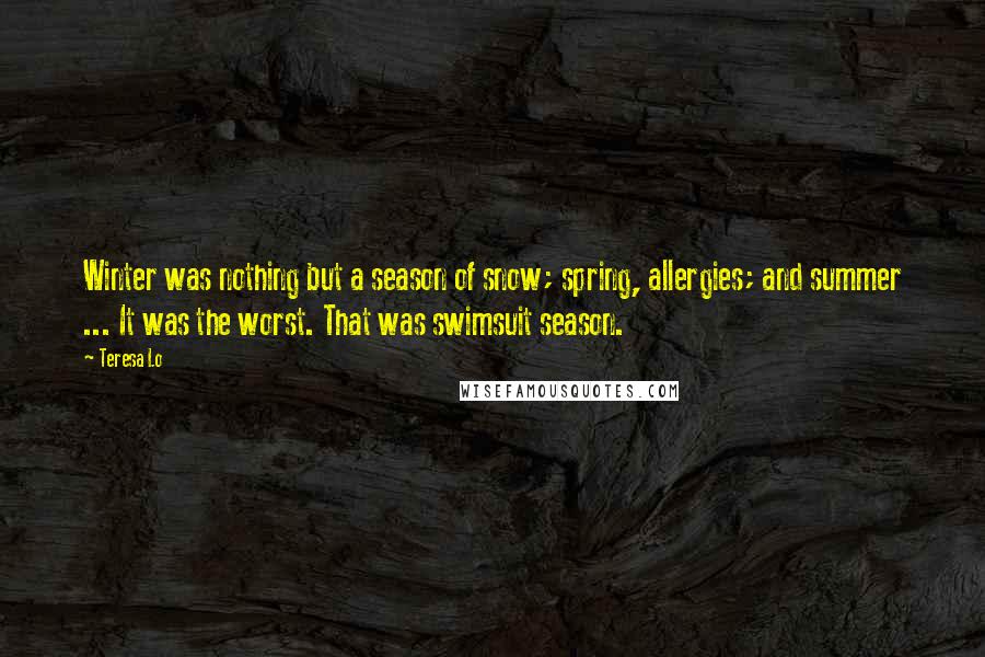 Teresa Lo Quotes: Winter was nothing but a season of snow; spring, allergies; and summer ... It was the worst. That was swimsuit season.