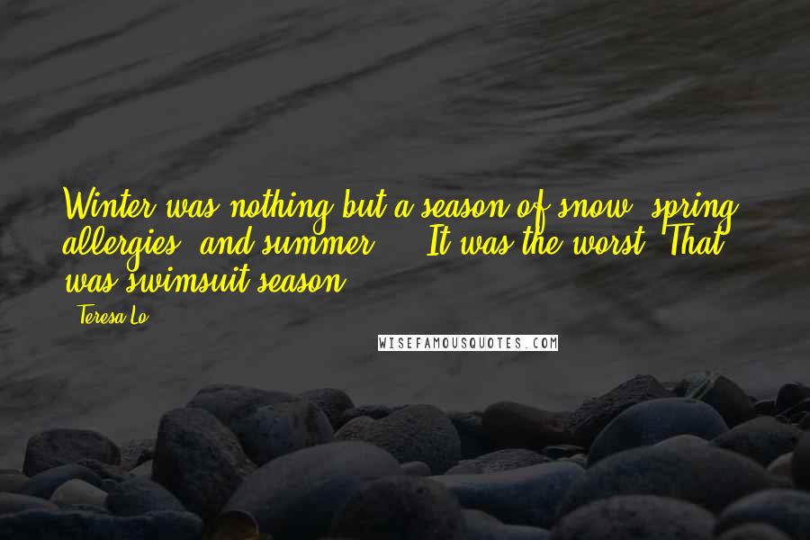 Teresa Lo Quotes: Winter was nothing but a season of snow; spring, allergies; and summer ... It was the worst. That was swimsuit season.