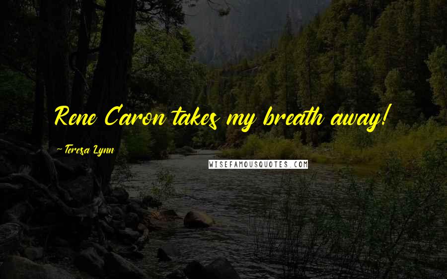 Teresa Lynn Quotes: Rene Caron takes my breath away!