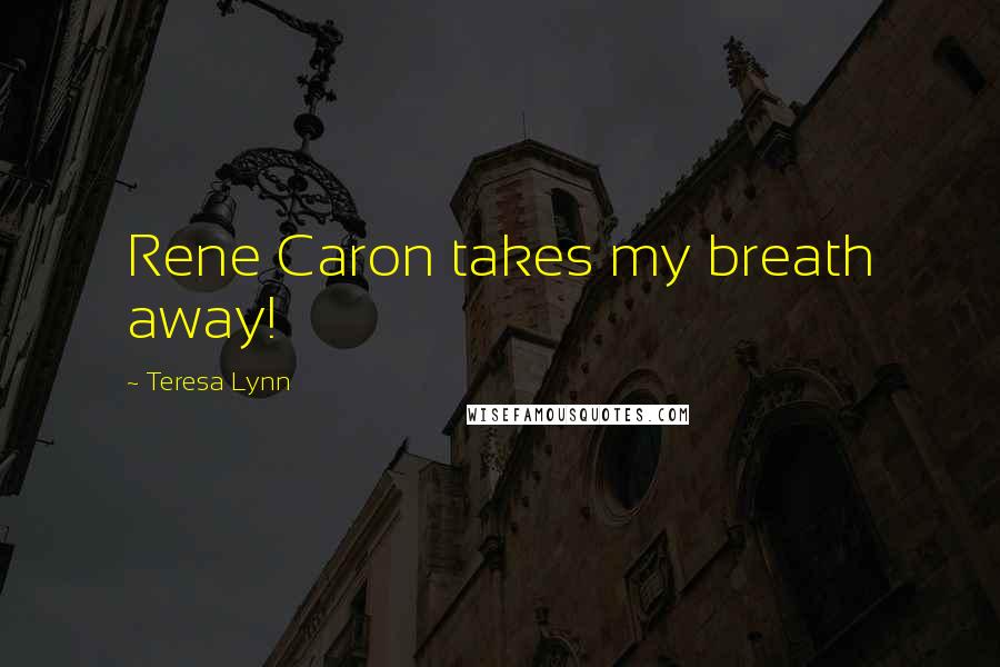 Teresa Lynn Quotes: Rene Caron takes my breath away!