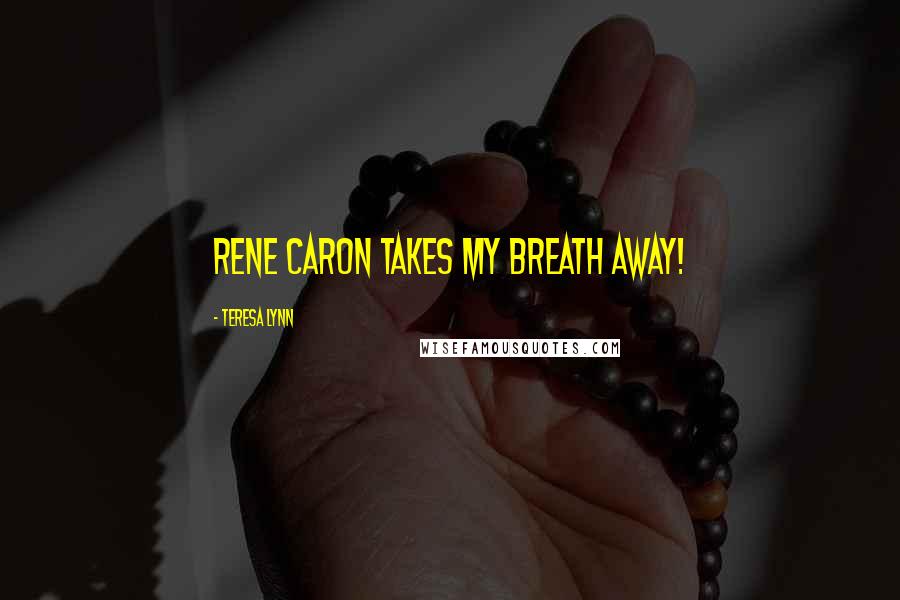 Teresa Lynn Quotes: Rene Caron takes my breath away!