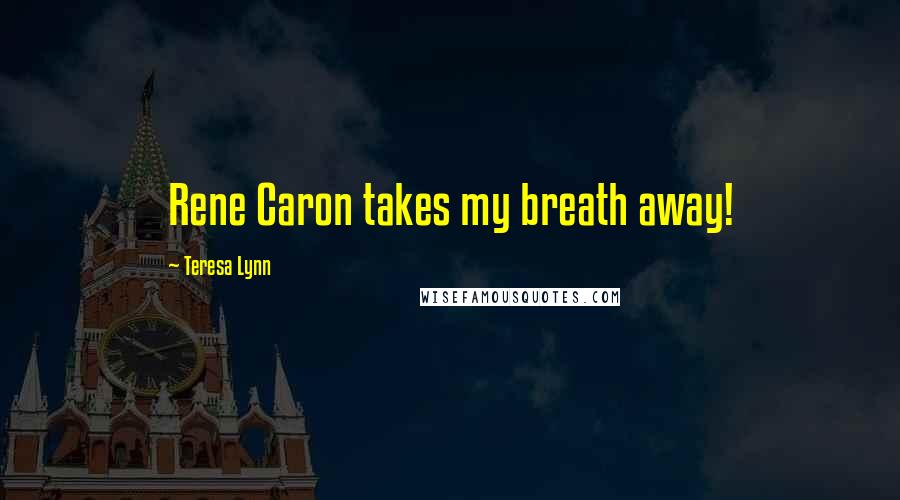 Teresa Lynn Quotes: Rene Caron takes my breath away!