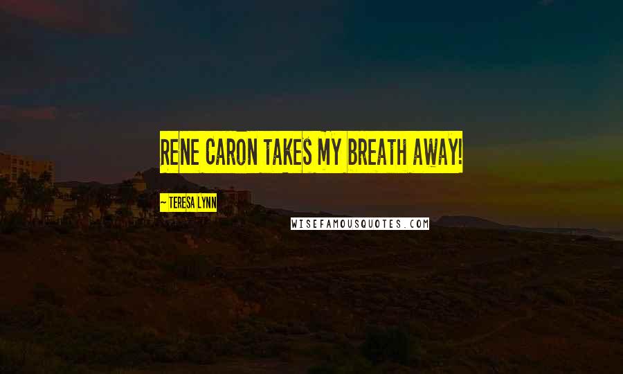 Teresa Lynn Quotes: Rene Caron takes my breath away!