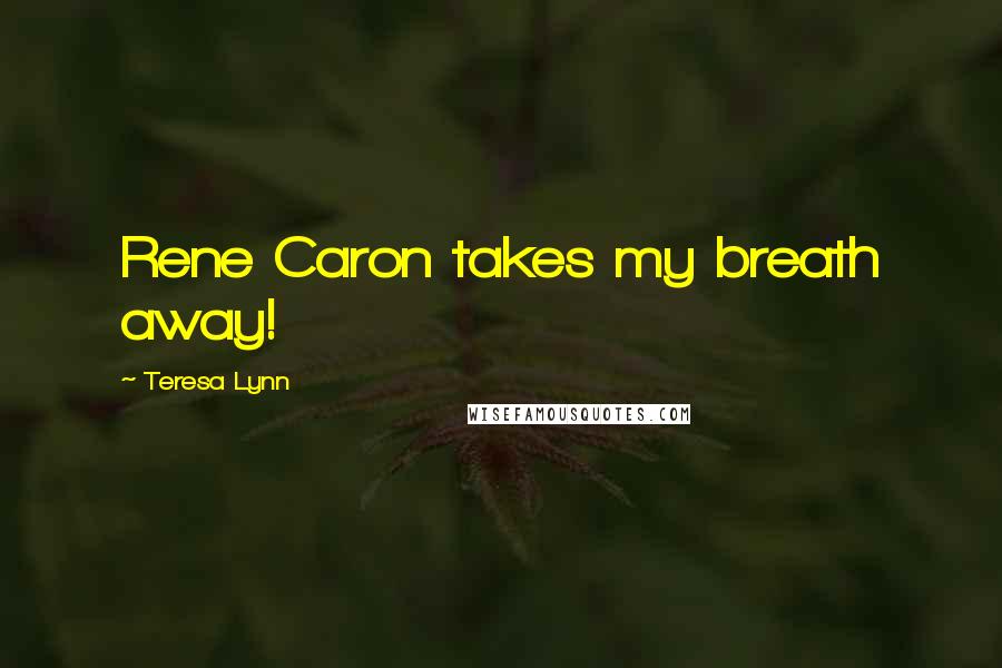 Teresa Lynn Quotes: Rene Caron takes my breath away!