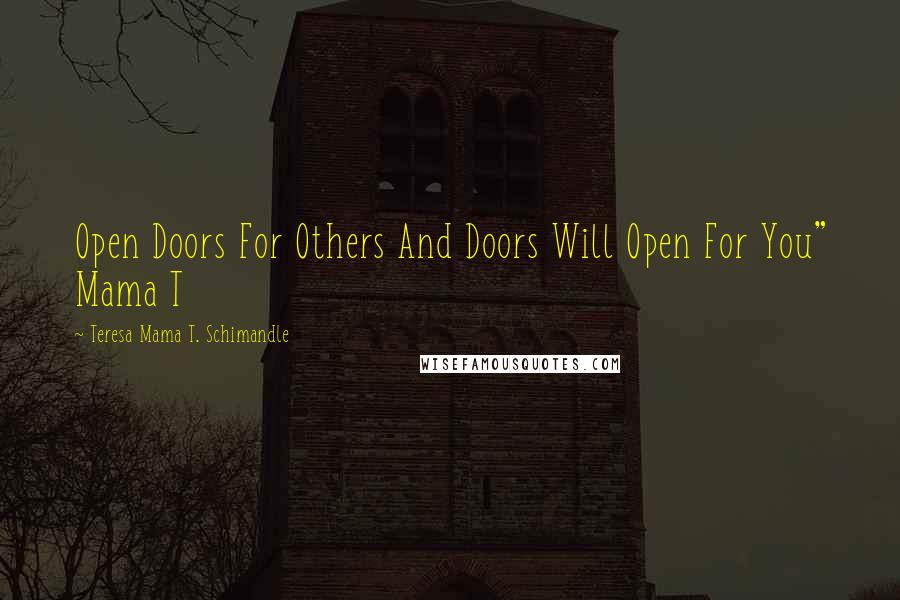 Teresa Mama T. Schimandle Quotes: Open Doors For Others And Doors Will Open For You" Mama T