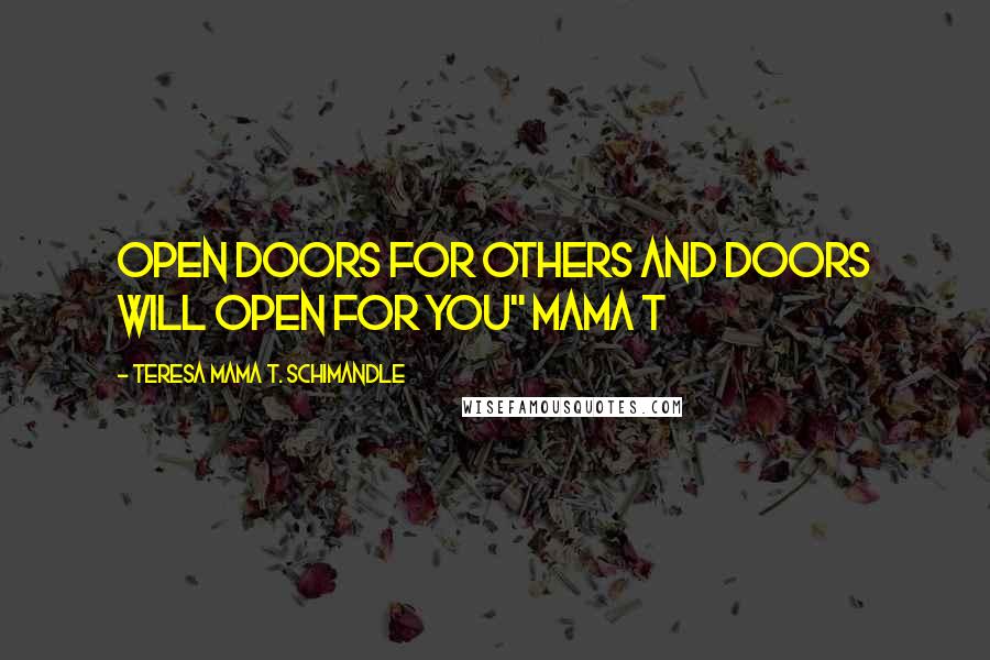 Teresa Mama T. Schimandle Quotes: Open Doors For Others And Doors Will Open For You" Mama T