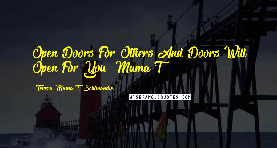 Teresa Mama T. Schimandle Quotes: Open Doors For Others And Doors Will Open For You" Mama T