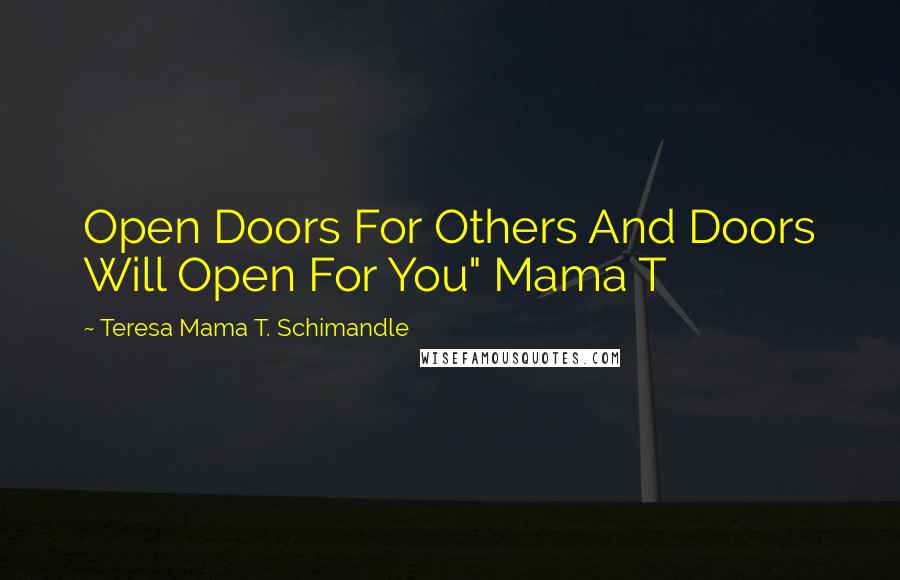 Teresa Mama T. Schimandle Quotes: Open Doors For Others And Doors Will Open For You" Mama T