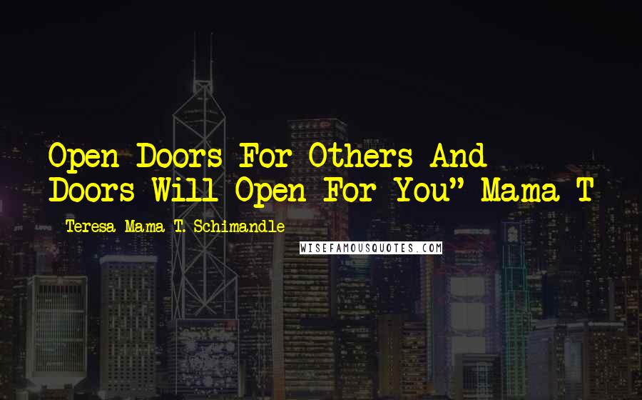 Teresa Mama T. Schimandle Quotes: Open Doors For Others And Doors Will Open For You" Mama T