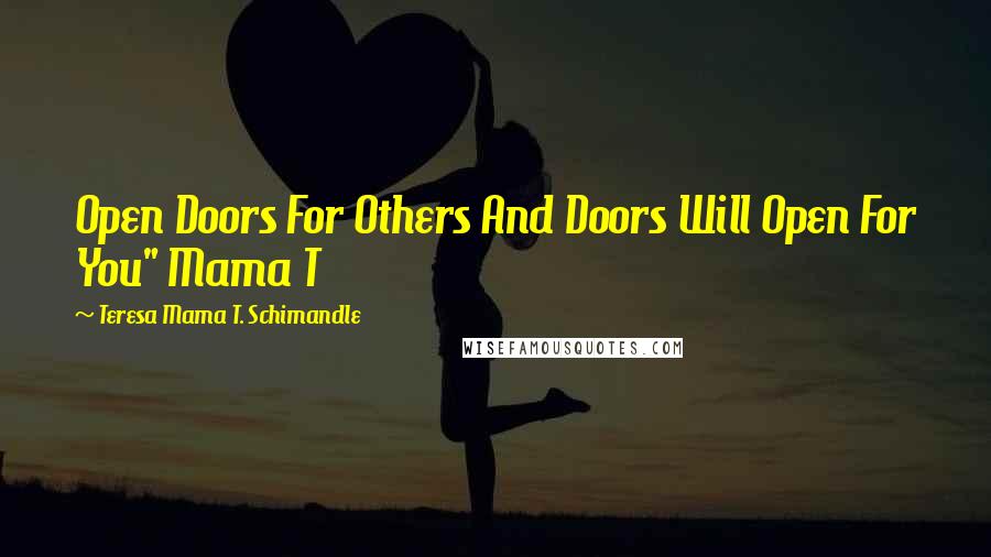 Teresa Mama T. Schimandle Quotes: Open Doors For Others And Doors Will Open For You" Mama T