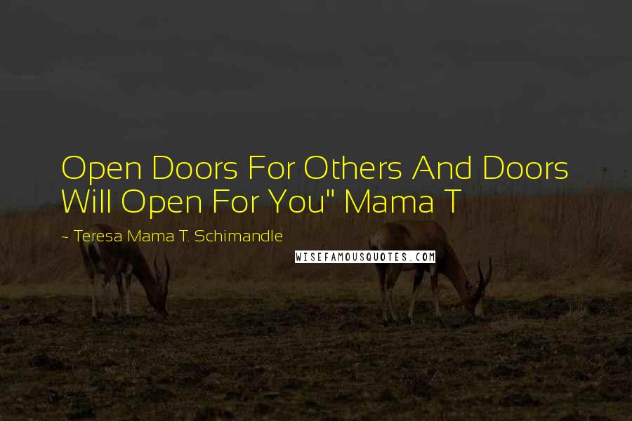 Teresa Mama T. Schimandle Quotes: Open Doors For Others And Doors Will Open For You" Mama T