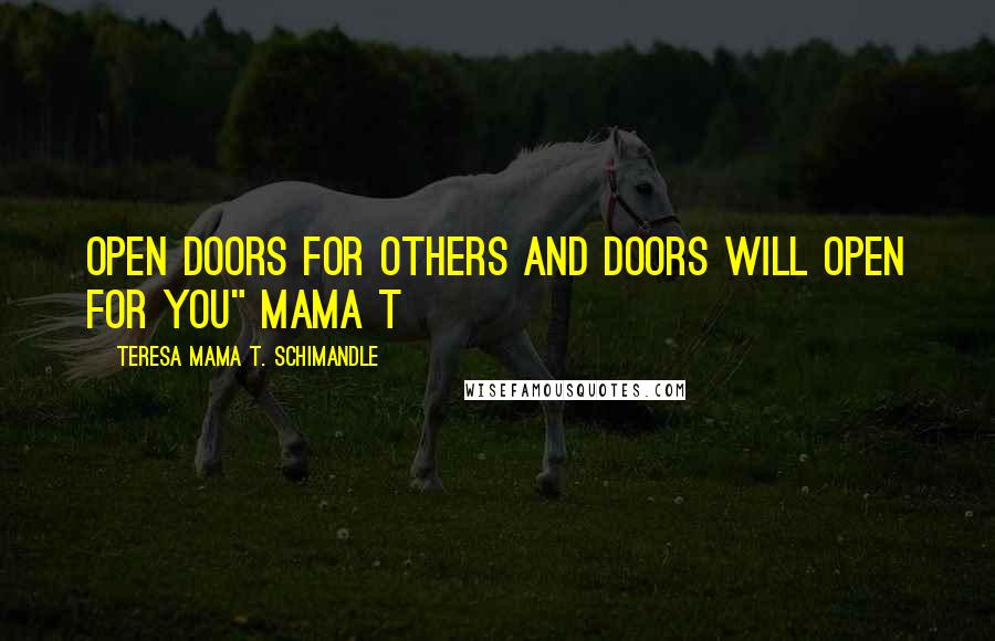 Teresa Mama T. Schimandle Quotes: Open Doors For Others And Doors Will Open For You" Mama T