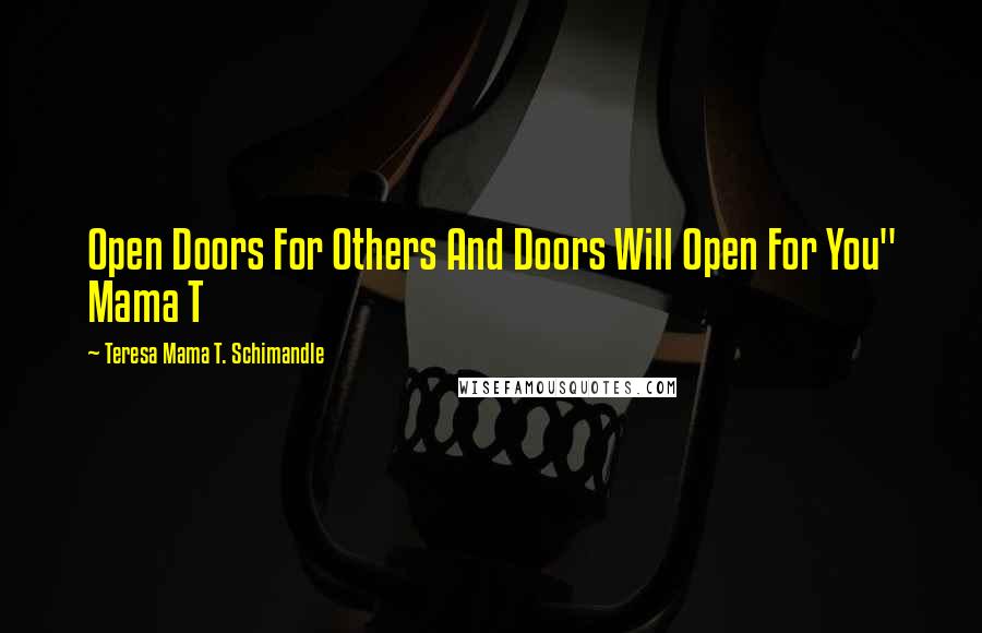 Teresa Mama T. Schimandle Quotes: Open Doors For Others And Doors Will Open For You" Mama T