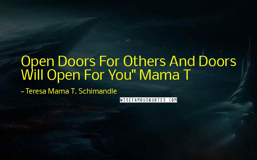 Teresa Mama T. Schimandle Quotes: Open Doors For Others And Doors Will Open For You" Mama T