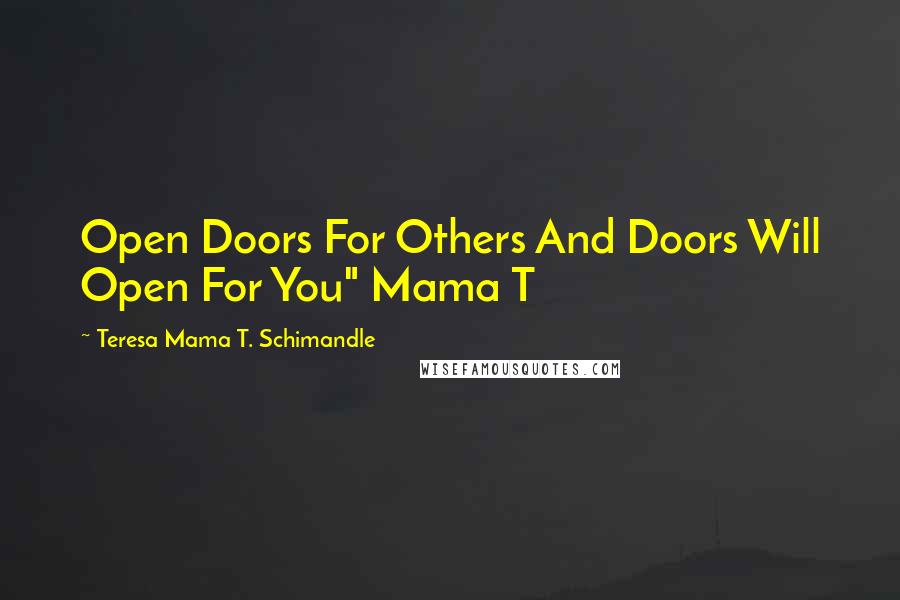 Teresa Mama T. Schimandle Quotes: Open Doors For Others And Doors Will Open For You" Mama T