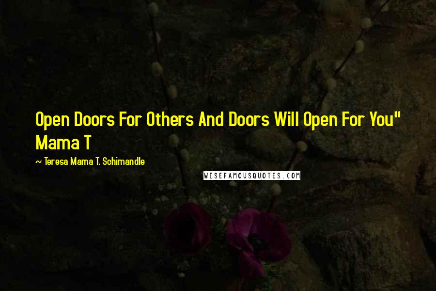 Teresa Mama T. Schimandle Quotes: Open Doors For Others And Doors Will Open For You" Mama T