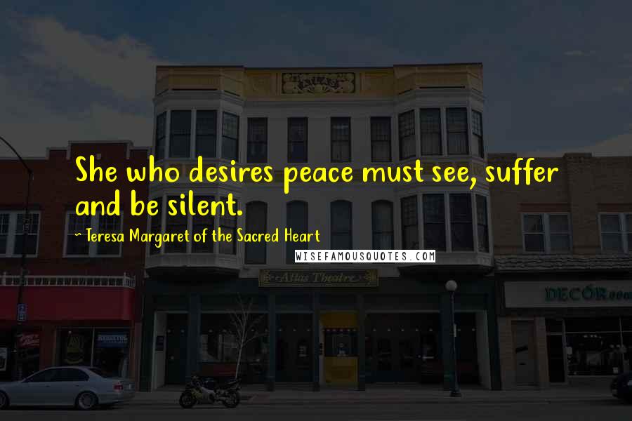 Teresa Margaret Of The Sacred Heart Quotes: She who desires peace must see, suffer and be silent.