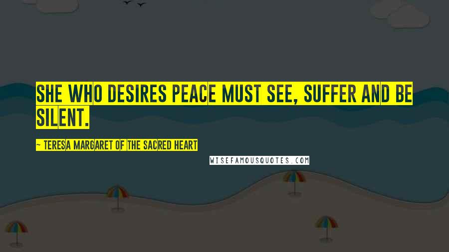 Teresa Margaret Of The Sacred Heart Quotes: She who desires peace must see, suffer and be silent.