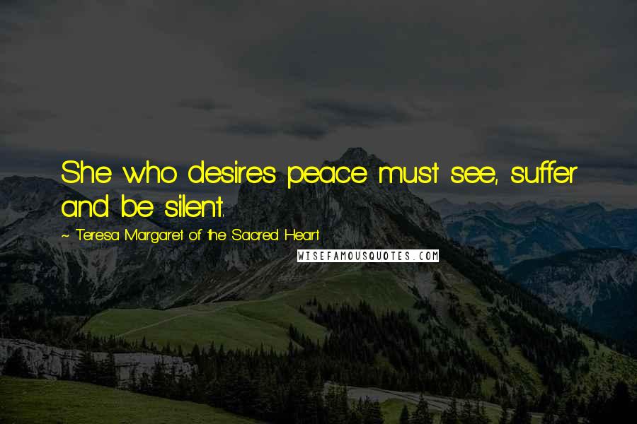 Teresa Margaret Of The Sacred Heart Quotes: She who desires peace must see, suffer and be silent.