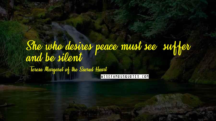 Teresa Margaret Of The Sacred Heart Quotes: She who desires peace must see, suffer and be silent.