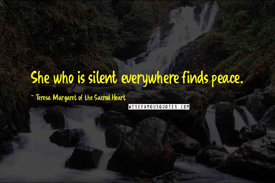 Teresa Margaret Of The Sacred Heart Quotes: She who is silent everywhere finds peace.