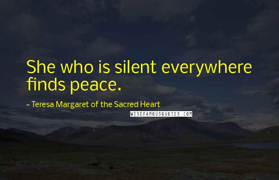Teresa Margaret Of The Sacred Heart Quotes: She who is silent everywhere finds peace.