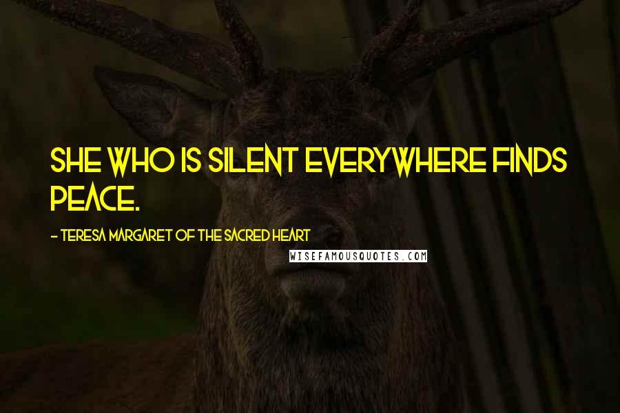 Teresa Margaret Of The Sacred Heart Quotes: She who is silent everywhere finds peace.