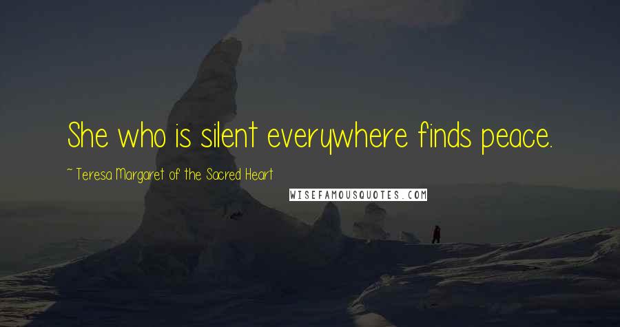 Teresa Margaret Of The Sacred Heart Quotes: She who is silent everywhere finds peace.