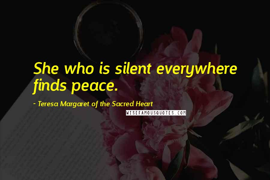 Teresa Margaret Of The Sacred Heart Quotes: She who is silent everywhere finds peace.