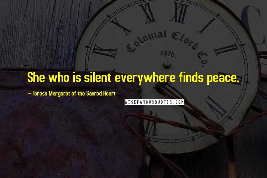 Teresa Margaret Of The Sacred Heart Quotes: She who is silent everywhere finds peace.