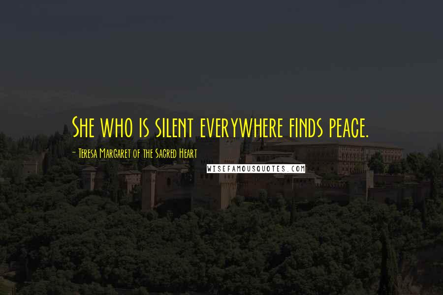 Teresa Margaret Of The Sacred Heart Quotes: She who is silent everywhere finds peace.