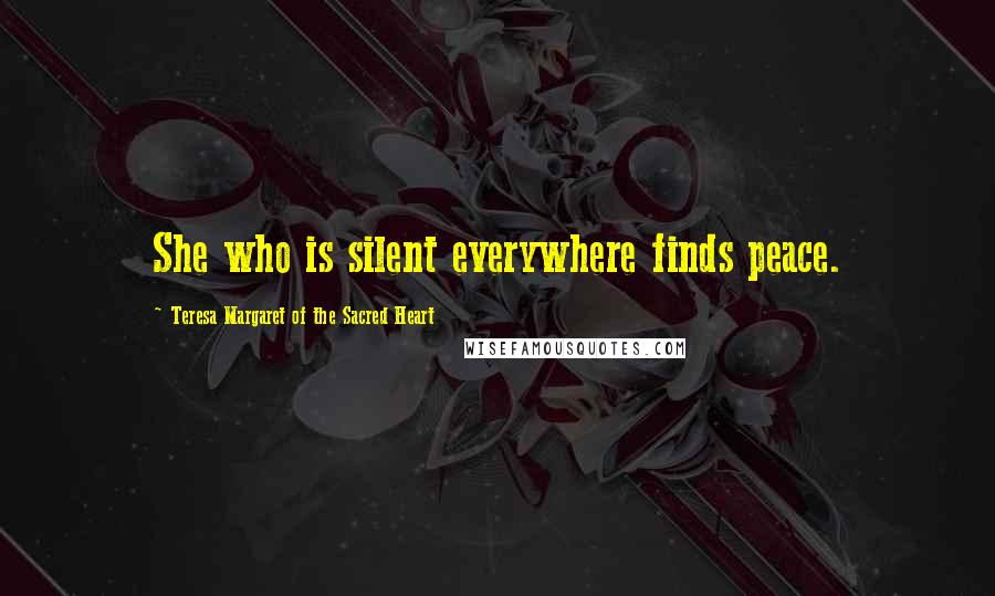 Teresa Margaret Of The Sacred Heart Quotes: She who is silent everywhere finds peace.