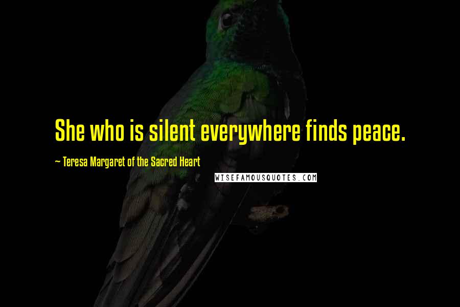 Teresa Margaret Of The Sacred Heart Quotes: She who is silent everywhere finds peace.