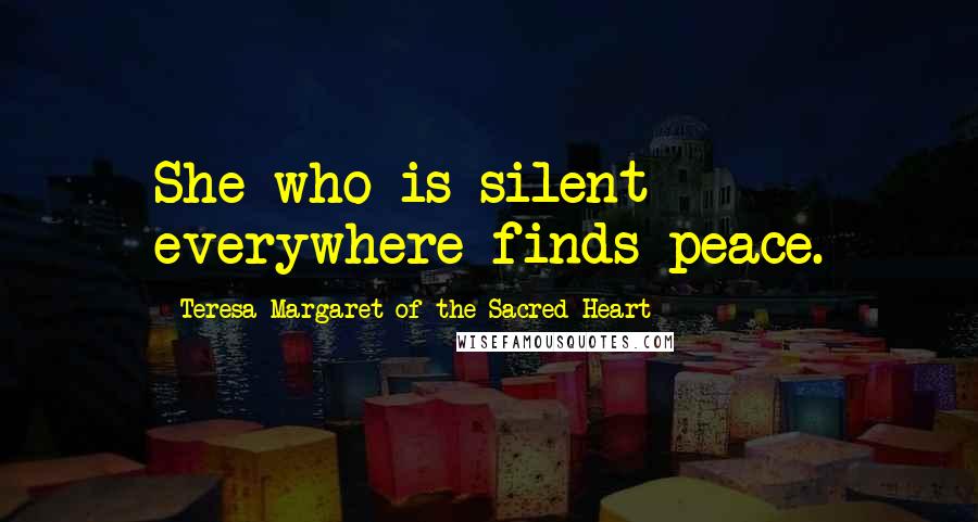 Teresa Margaret Of The Sacred Heart Quotes: She who is silent everywhere finds peace.