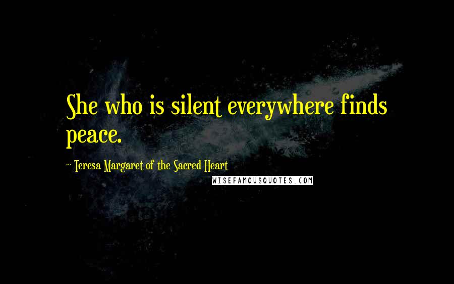 Teresa Margaret Of The Sacred Heart Quotes: She who is silent everywhere finds peace.