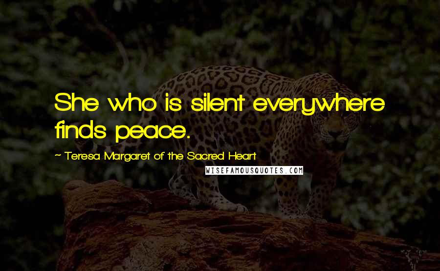 Teresa Margaret Of The Sacred Heart Quotes: She who is silent everywhere finds peace.