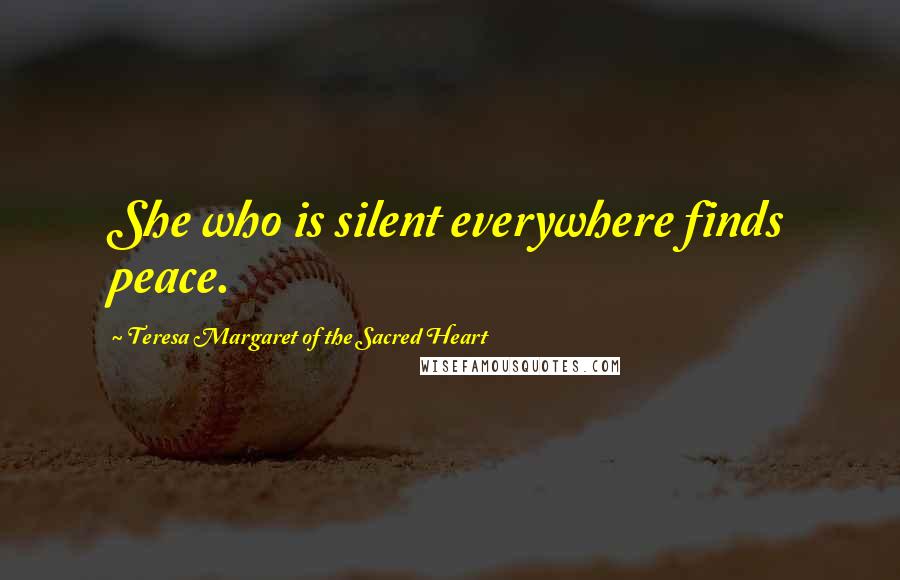 Teresa Margaret Of The Sacred Heart Quotes: She who is silent everywhere finds peace.