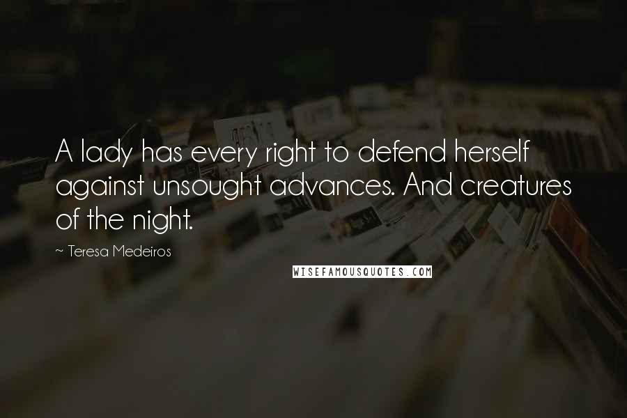 Teresa Medeiros Quotes: A lady has every right to defend herself against unsought advances. And creatures of the night.