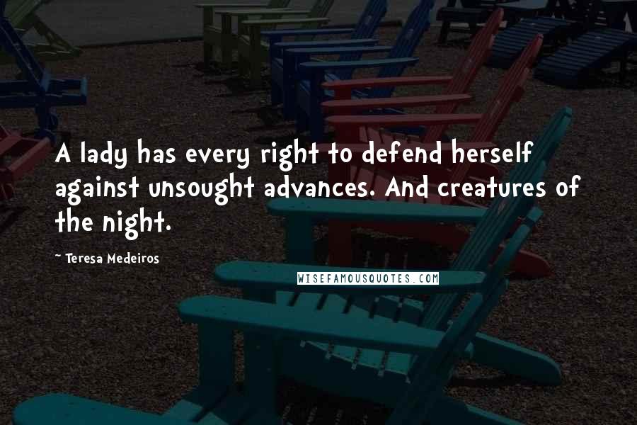 Teresa Medeiros Quotes: A lady has every right to defend herself against unsought advances. And creatures of the night.