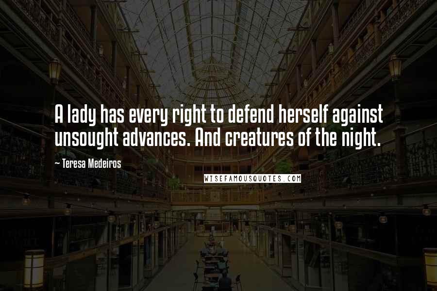 Teresa Medeiros Quotes: A lady has every right to defend herself against unsought advances. And creatures of the night.