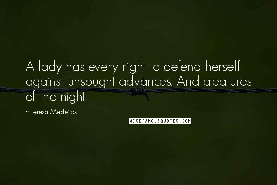 Teresa Medeiros Quotes: A lady has every right to defend herself against unsought advances. And creatures of the night.