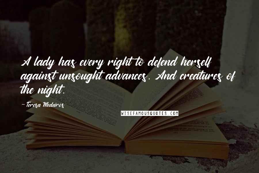 Teresa Medeiros Quotes: A lady has every right to defend herself against unsought advances. And creatures of the night.