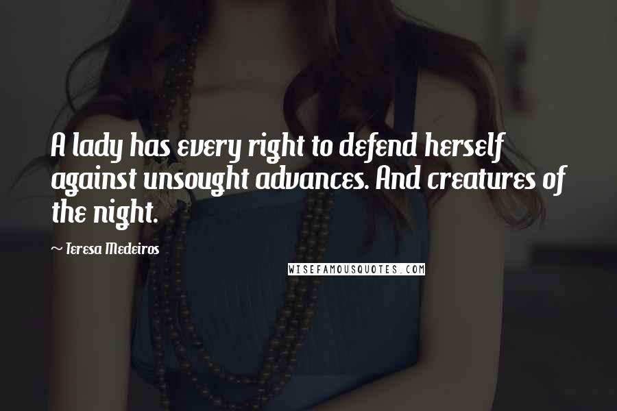 Teresa Medeiros Quotes: A lady has every right to defend herself against unsought advances. And creatures of the night.